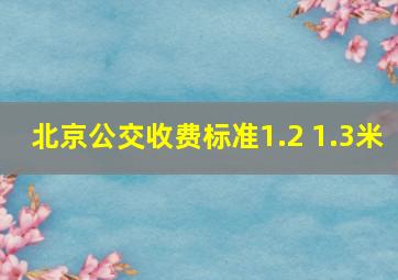 北京公交收费标准1.2 1.3米